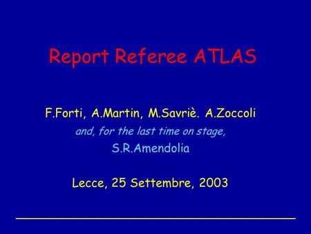 Report Referee ATLAS F.Forti, A.Martin, M.Savriè. A.Zoccoli and, for the last time on stage, S.R.Amendolia Lecce, 25 Settembre, 2003.