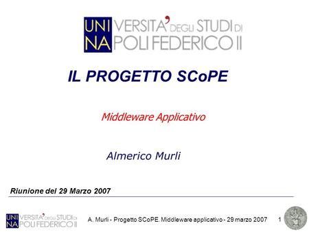 A. Murli - Progetto SCoPE. Middleware applicativo - 29 marzo 20071 Riunione del 29 Marzo 2007 IL PROGETTO SCoPE Almerico Murli Middleware Applicativo.