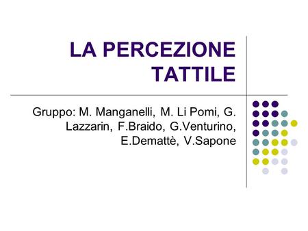 LA PERCEZIONE TATTILE Gruppo: M. Manganelli, M. Li Pomi, G. Lazzarin, F.Braido, G.Venturino, E.Demattè, V.Sapone.