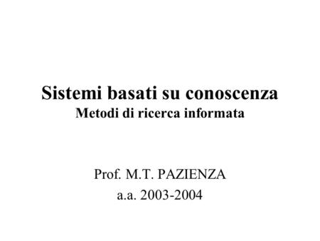 Sistemi basati su conoscenza Metodi di ricerca informata Prof. M.T. PAZIENZA a.a. 2003-2004.