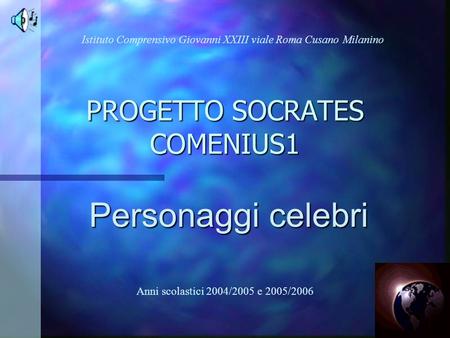 PROGETTO SOCRATES COMENIUS1 Personaggi celebri Istituto Comprensivo Giovanni XXIII viale Roma Cusano Milanino Anni scolastici 2004/2005 e 2005/2006.