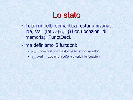 Lo stato  I domini della semantica restano invariati: Ide, Val (Int  { ,  }) Loc (locazioni di memoria), FunctDecl. ma definiamo 2 funzioni: Loc :