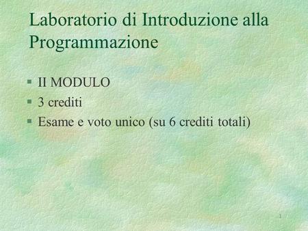 1 Laboratorio di Introduzione alla Programmazione §II MODULO §3 crediti §Esame e voto unico (su 6 crediti totali)
