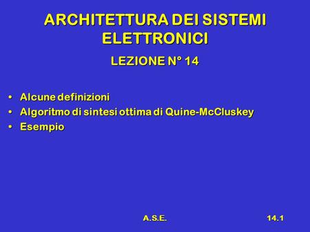 A.S.E.14.1 ARCHITETTURA DEI SISTEMI ELETTRONICI LEZIONE N° 14 Alcune definizioniAlcune definizioni Algoritmo di sintesi ottima di Quine-McCluskeyAlgoritmo.