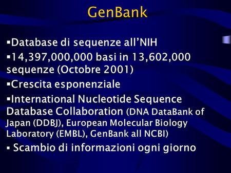 GenBank  Database di sequenze all’NIH  14,397,000,000 basi in 13,602,000 sequenze (Octobre 2001)  Crescita esponenziale  International Nucleotide Sequence.
