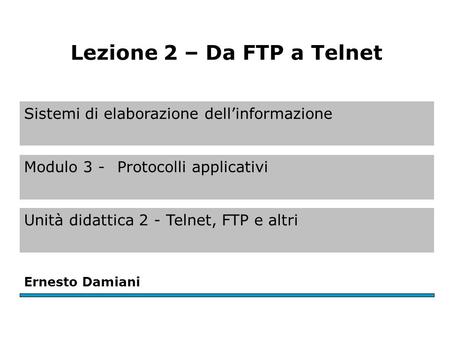 Sistemi di elaborazione dell’informazione Modulo 3 - Protocolli applicativi Unità didattica 2 - Telnet, FTP e altri Ernesto Damiani Lezione 2 – Da FTP.