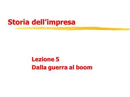 Storia dell’impresa Lezione 5 Dalla guerra al boom.