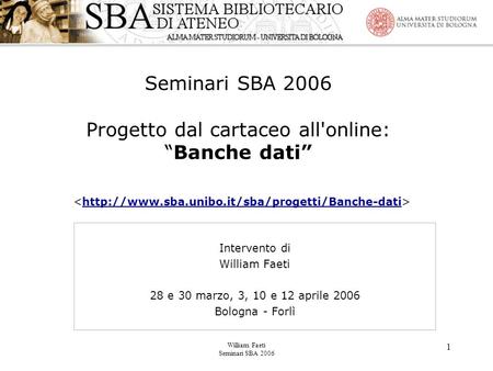 William Faeti Seminari SBA 2006 1 Seminari SBA 2006 Progetto dal cartaceo all'online: “Banche dati”  Intervento.