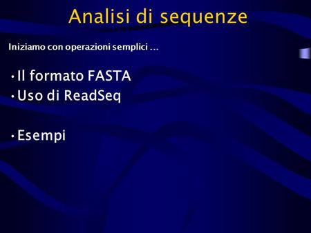Analisi di sequenze Iniziamo con operazioni semplici... Il formato FASTA Uso di ReadSeq Esempi.
