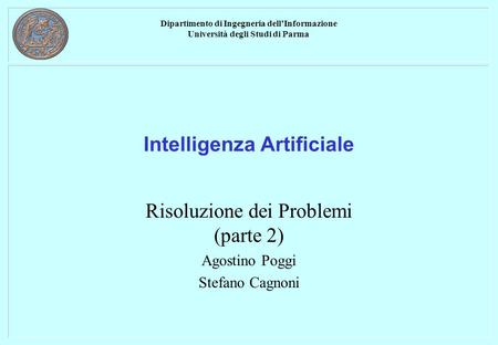 Dipartimento di Ingegneria dell’Informazione Università degli Studi di Parma Intelligenza Artificiale Risoluzione dei Problemi (parte 2) Agostino Poggi.