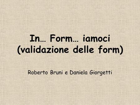In… Form… iamoci (validazione delle form) Roberto Bruni e Daniela Giorgetti.