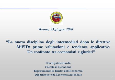 1 Verona, 23 giugno 2008 “La nuova disciplina degli intermediari dopo le direttive MiFID: prime valutazioni e tendenze applicative. Un confronto tra economisti.