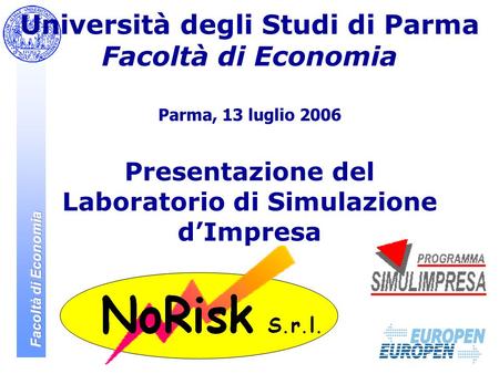 Università degli Studi di Parma Facoltà di Economia Parma, 13 luglio 2006 Presentazione del Laboratorio di Simulazione d’Impresa.