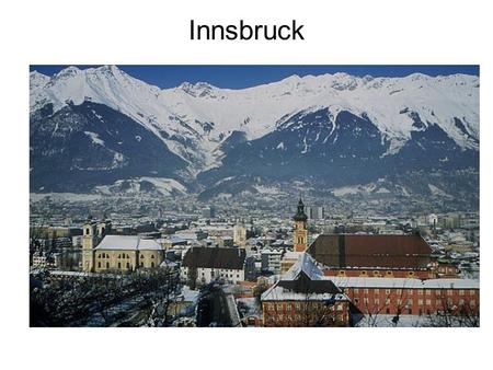 Innsbruck. Innsbruck è il capoluogo dello stato federale del Tirolo.Viene anche indicata come la capitale delle alpi e effettivamente è degna di tale.