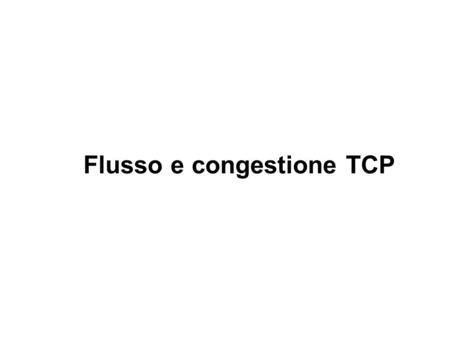Flusso e congestione TCP