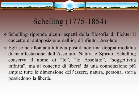 Schelling (1775-1854) Schelling riprende alcuni aspetti della filosofia di Fichte: il concetto di autoposizione dell’io, d’infinito, Assoluto. Egli se.