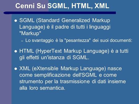 Cenni Su SGML, HTML, XML SGML (Standard Generalized Markup Language) è il padre di tutti i linguaggi Markup – Lo svantaggio è la pesantezza dei suoi.