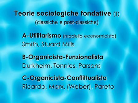 Teorie sociologiche fondative (I) (classiche e post-classiche) A-Utilitarismo (modello economicista) Smith, Stuard Mills B-Organicista-Funzionalista Durkheim,