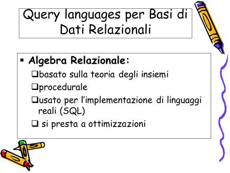 Query languages per Basi di Dati Relazionali  Algebra Relazionale:  basato sulla teoria degli insiemi  procedurale  usato per l’implementazione di.