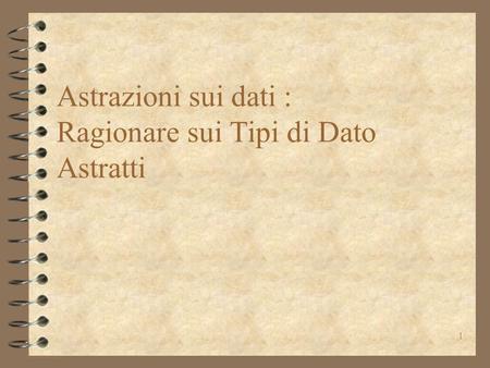 1 Astrazioni sui dati : Ragionare sui Tipi di Dato Astratti.