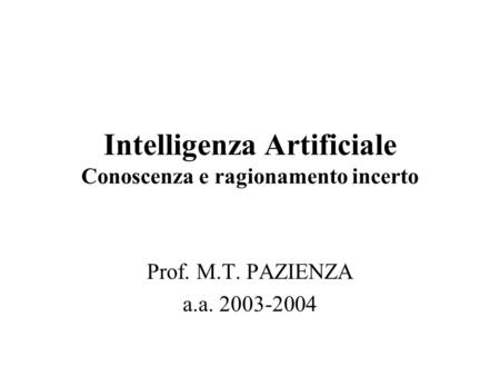 Intelligenza Artificiale Conoscenza e ragionamento incerto Prof. M.T. PAZIENZA a.a. 2003-2004.