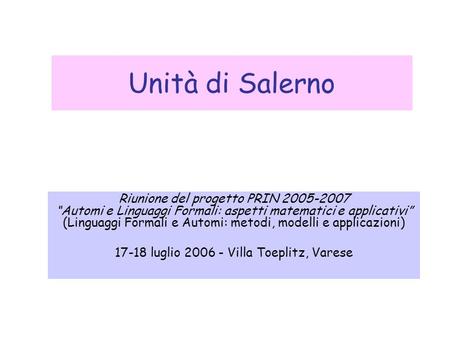 Unità di Salerno Riunione del progetto PRIN 2005-2007 “Automi e Linguaggi Formali: aspetti matematici e applicativi” (Linguaggi Formali e Automi: metodi,