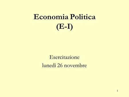 1 Economia Politica (E-I) Esercitazione lunedì 26 novembre.