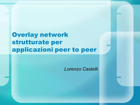 Overlay network strutturate per applicazioni peer to peer Lorenzo Castelli.