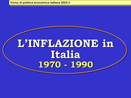 L’INFLAZIONE in Italia 1970 - 1990 Corso di politica economica italiana 2002-3.