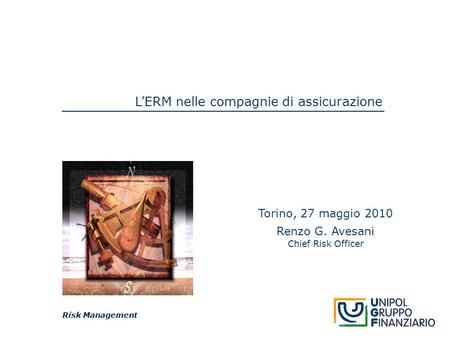 Risk Management L’ERM nelle compagnie di assicurazione Risk Management Torino, 27 maggio 2010 Renzo G. Avesani Chief Risk Officer.