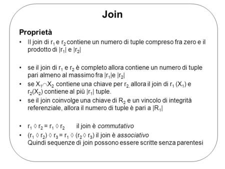 Join Proprietà Il join di r 1 e r 2 contiene un numero di tuple compreso fra zero e il prodotto di |r 1 | e |r 2 | se il join di r 1 e r 2 è completo allora.