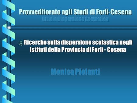 Provveditorato agli Studi di Forlì-Cesena Ufficio Dispersione Scolastica Ricerche sulla dispersione scolastica negli Istituti della Provincia di Forlì.