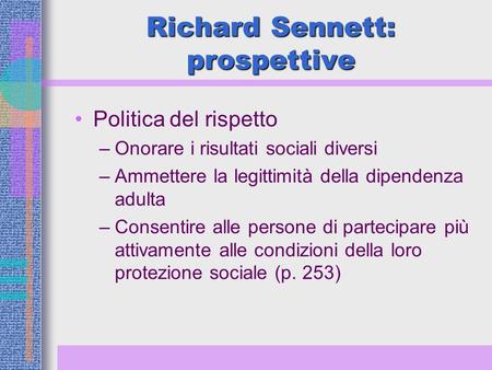 Richard Sennett: prospettive Politica del rispetto –Onorare i risultati sociali diversi –Ammettere la legittimità della dipendenza adulta –Consentire alle.