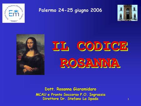 1 Palermo 24-25 giugno 2006 Dott. Rosanna Giaramidaro MCAU e Pronto Soccorso P.O. Ingrassia Direttore Dr. Stefano La Spada IL CODICE ROSANNA.