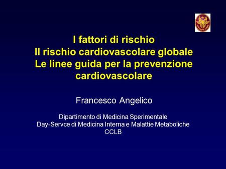 I fattori di rischio Il rischio cardiovascolare globale Le linee guida per la prevenzione cardiovascolare Francesco Angelico Dipartimento di Medicina Sperimentale.