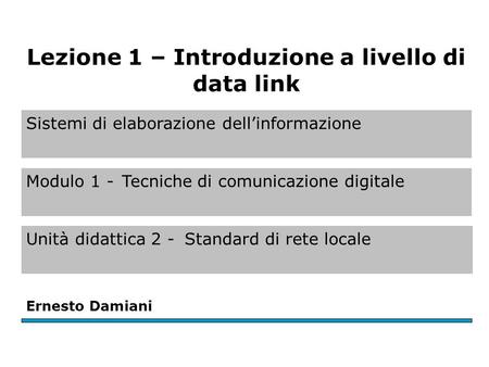 Sistemi di elaborazione dell’informazione Modulo 1 -Tecniche di comunicazione digitale Unità didattica 2 -Standard di rete locale Ernesto Damiani Lezione.