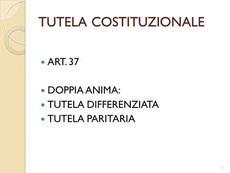 TUTELA COSTITUZIONALE ART. 37 DOPPIA ANIMA: TUTELA DIFFERENZIATA TUTELA PARITARIA 1.