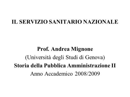 IL SERVIZIO SANITARIO NAZIONALE Prof. Andrea Mignone (Università degli Studi di Genova) Storia della Pubblica Amministrazione II Anno Accademico 2008/2009.