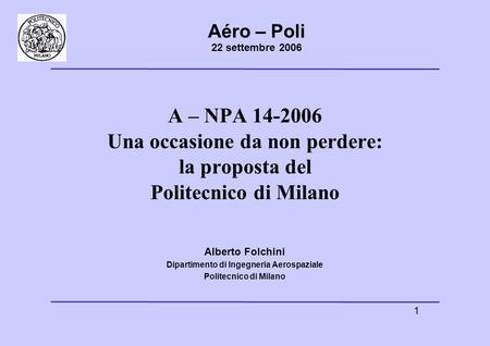 1 Aéro – Poli 22 settembre 2006 A – NPA 14-2006 Una occasione da non perdere: la proposta del Politecnico di Milano Alberto Folchini Dipartimento di Ingegneria.