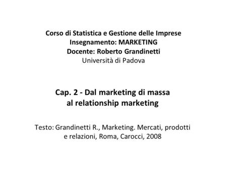 Corso di Statistica e Gestione delle Imprese Insegnamento: MARKETING Docente: Roberto Grandinetti Università di Padova Cap. 2 - Dal marketing di massa.