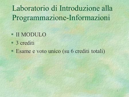 1 Laboratorio di Introduzione alla Programmazione-Informazioni §II MODULO §3 crediti §Esame e voto unico (su 6 crediti totali)