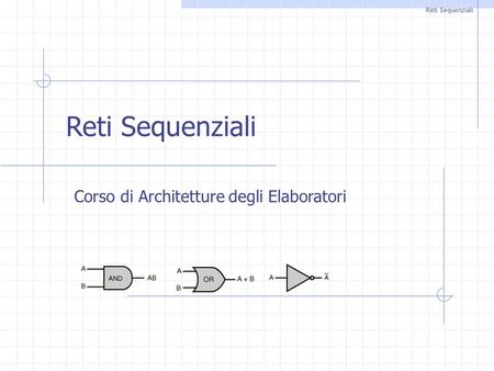 Reti Sequenziali Corso di Architetture degli Elaboratori Reti Sequenziali.