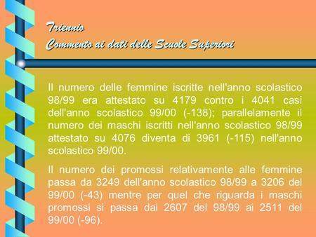 Triennio Commento ai dati delle Scuole Superiori Il numero delle femmine iscritte nell'anno scolastico 98/99 era attestato su 4179 contro i 4041 casi.