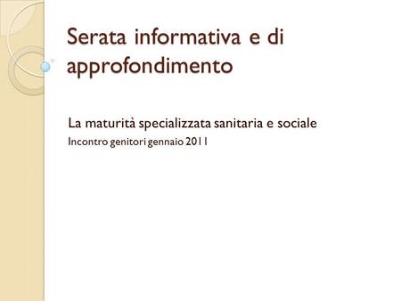 Serata informativa e di approfondimento La maturità specializzata sanitaria e sociale Incontro genitori gennaio 2011.