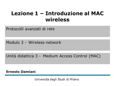 Protocolli avanzati di rete Modulo 3 -Wireless network Unità didattica 3 -Medium Access Control (MAC) Ernesto Damiani Università degli Studi di Milano.
