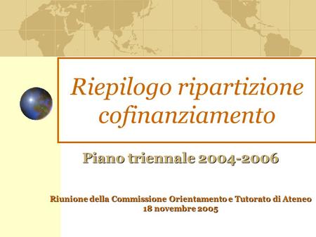 Riepilogo ripartizione cofinanziamento Piano triennale 2004-2006 Riunione della Commissione Orientamento e Tutorato di Ateneo 18 novembre 2005.
