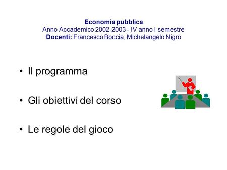 Economia pubblica Anno Accademico 2002-2003 - IV anno I semestre Docenti: Francesco Boccia, Michelangelo Nigro Il programma Gli obiettivi del corso Le.