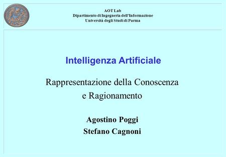 AOT Lab Dipartimento di Ingegneria dell’Informazione Università degli Studi di Parma Intelligenza Artificiale Rappresentazione della Conoscenza e Ragionamento.
