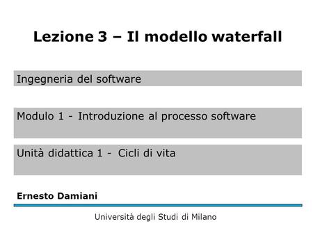 Ingegneria del software Modulo 1 -Introduzione al processo software Unità didattica 1 -Cicli di vita Ernesto Damiani Università degli Studi di Milano Lezione.