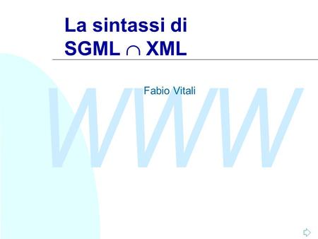 WWW La sintassi di SGML  XML Fabio Vitali. WWW Fabio Vitali2 Introduzione Qui esaminiamo in breve tutti gli aspetti di SGML che sono in comune con XML: